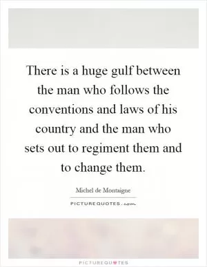 There is a huge gulf between the man who follows the conventions and laws of his country and the man who sets out to regiment them and to change them Picture Quote #1