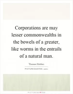 Corporations are may lesser commonwealths in the bowels of a greater, like worms in the entrails of a natural man Picture Quote #1