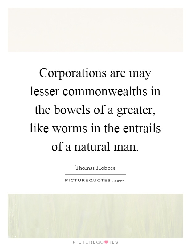 Corporations are may lesser commonwealths in the bowels of a greater, like worms in the entrails of a natural man Picture Quote #1