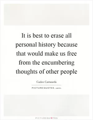 It is best to erase all personal history because that would make us free from the encumbering thoughts of other people Picture Quote #1