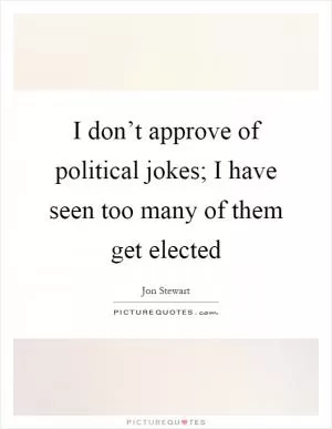 I don’t approve of political jokes; I have seen too many of them get elected Picture Quote #1
