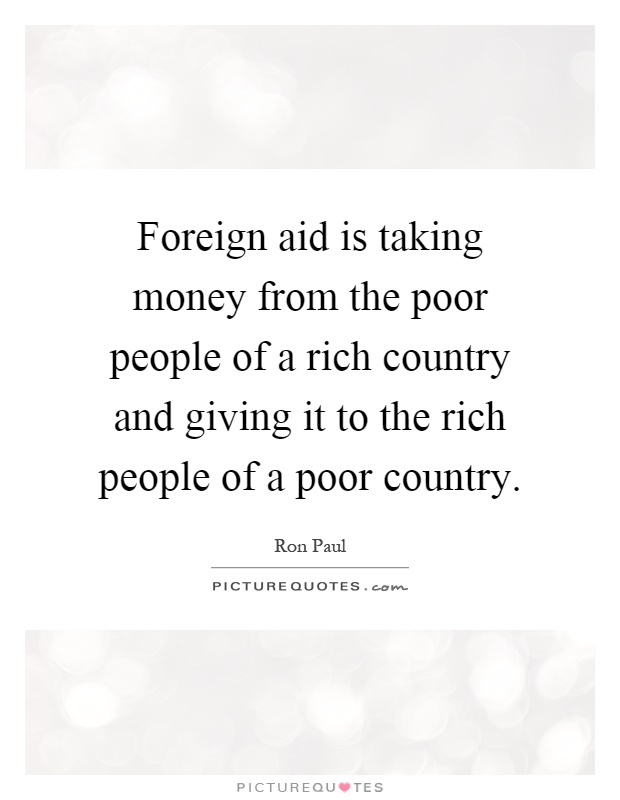 Foreign aid is taking money from the poor people of a rich country and giving it to the rich people of a poor country Picture Quote #1