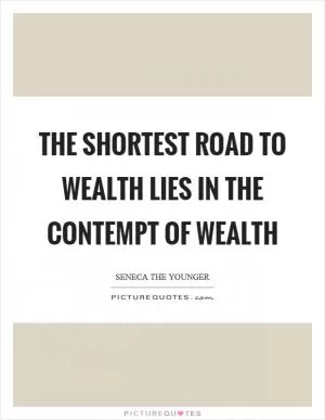 The shortest road to wealth lies in the contempt of wealth Picture Quote #1