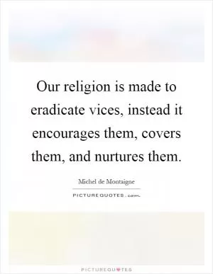 Our religion is made to eradicate vices, instead it encourages them, covers them, and nurtures them Picture Quote #1