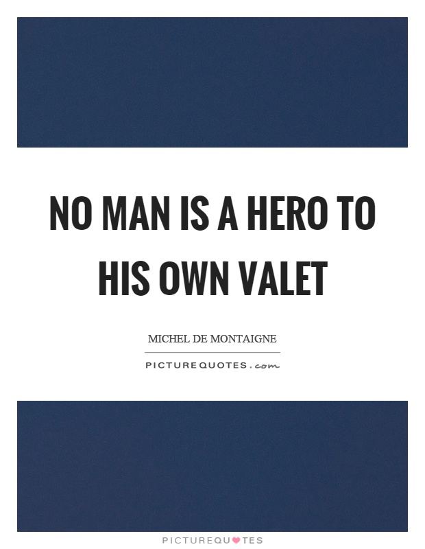 No man is a hero to his own valet Picture Quote #1