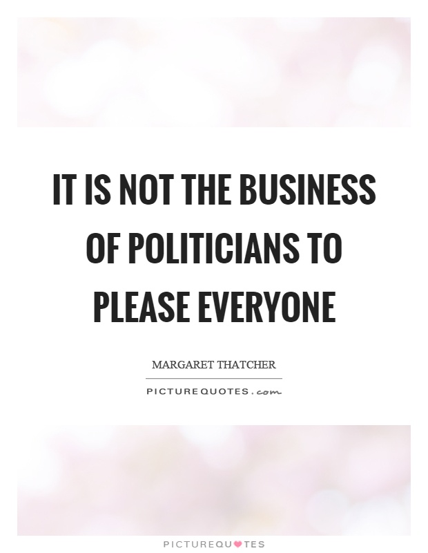 It is not the business of politicians to please everyone Picture Quote #1
