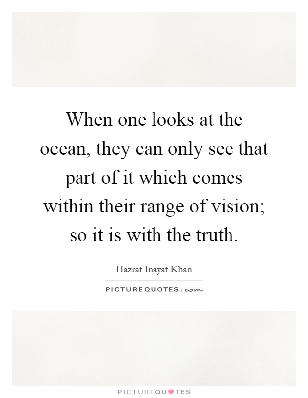 When one looks at the ocean, they can only see that part of it which comes within their range of vision; so it is with the truth Picture Quote #1