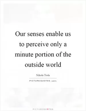 Our senses enable us to perceive only a minute portion of the outside world Picture Quote #1