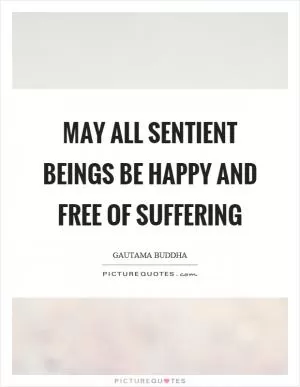 May all sentient beings be happy and free of suffering Picture Quote #1
