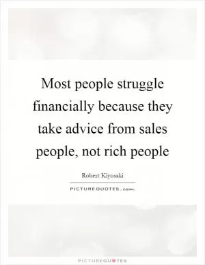Most people struggle financially because they take advice from sales people, not rich people Picture Quote #1
