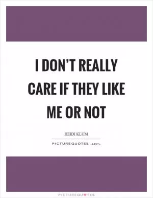 I don’t really care if they like me or not Picture Quote #1