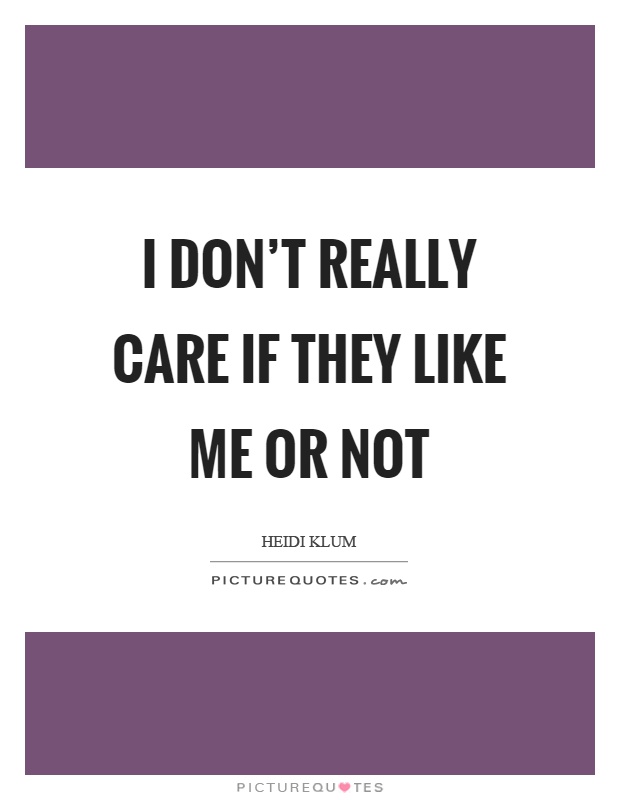 I don't really care if they like me or not Picture Quote #1