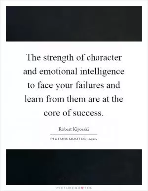 The strength of character and emotional intelligence to face your failures and learn from them are at the core of success Picture Quote #1