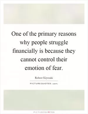 One of the primary reasons why people struggle financially is because they cannot control their emotion of fear Picture Quote #1