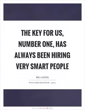 The key for us, number one, has always been hiring very smart people Picture Quote #1