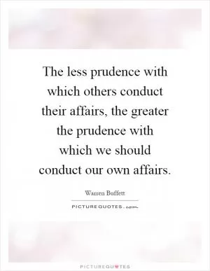 The less prudence with which others conduct their affairs, the greater the prudence with which we should conduct our own affairs Picture Quote #1