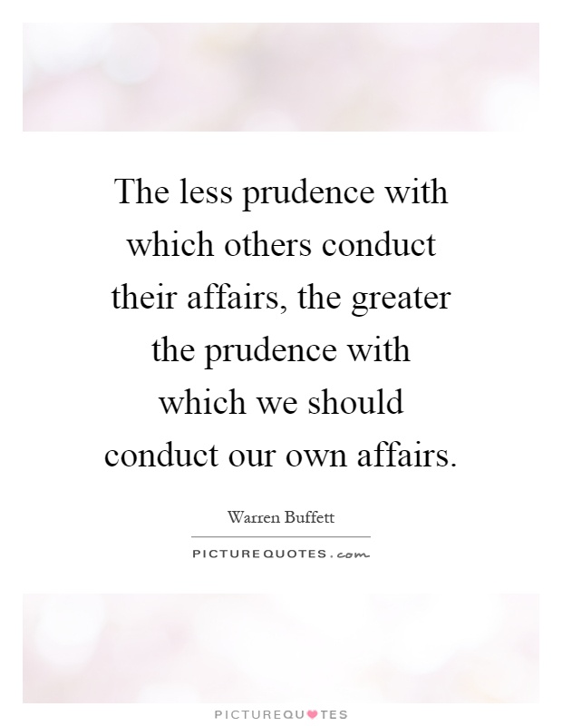 The less prudence with which others conduct their affairs, the greater the prudence with which we should conduct our own affairs Picture Quote #1