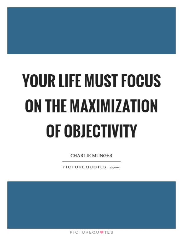Your life must focus on the maximization of objectivity Picture Quote #1