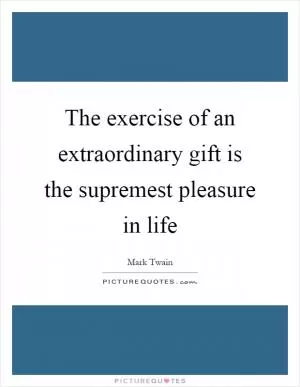 The exercise of an extraordinary gift is the supremest pleasure in life Picture Quote #1