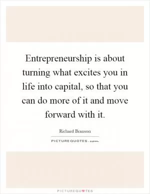 Entrepreneurship is about turning what excites you in life into capital, so that you can do more of it and move forward with it Picture Quote #1