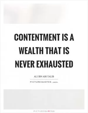 Contentment is a wealth that is never exhausted Picture Quote #1