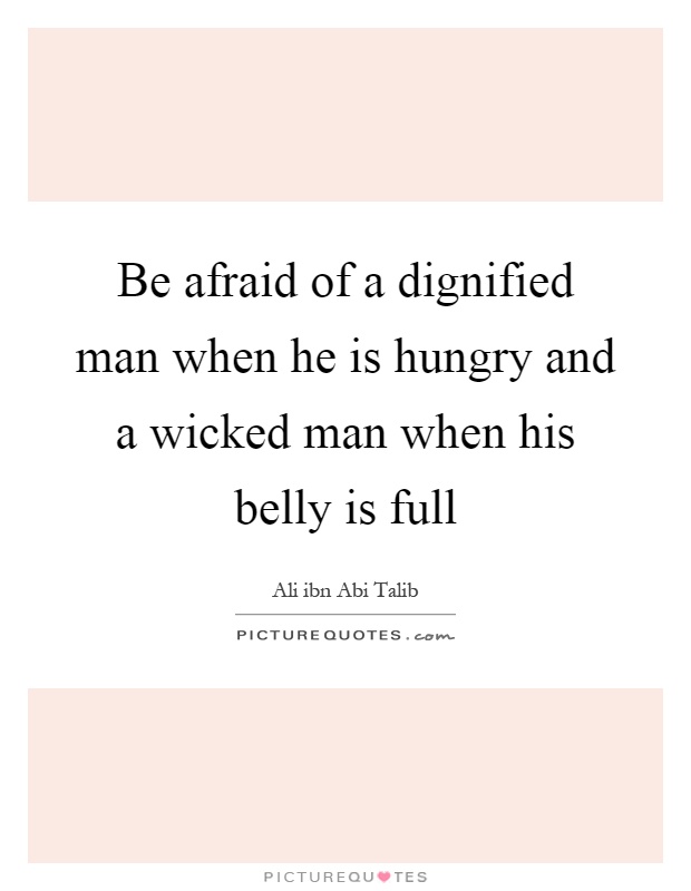 Be afraid of a dignified man when he is hungry and a wicked man when his belly is full Picture Quote #1