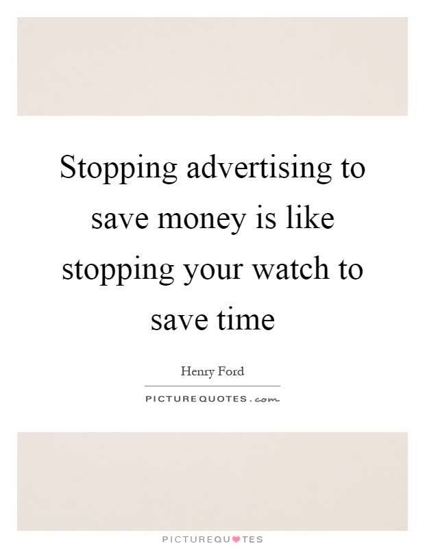 Stopping advertising to save money is like stopping your watch to save time Picture Quote #1