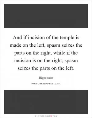And if incision of the temple is made on the left, spasm seizes the parts on the right, while if the incision is on the right, spasm seizes the parts on the left Picture Quote #1