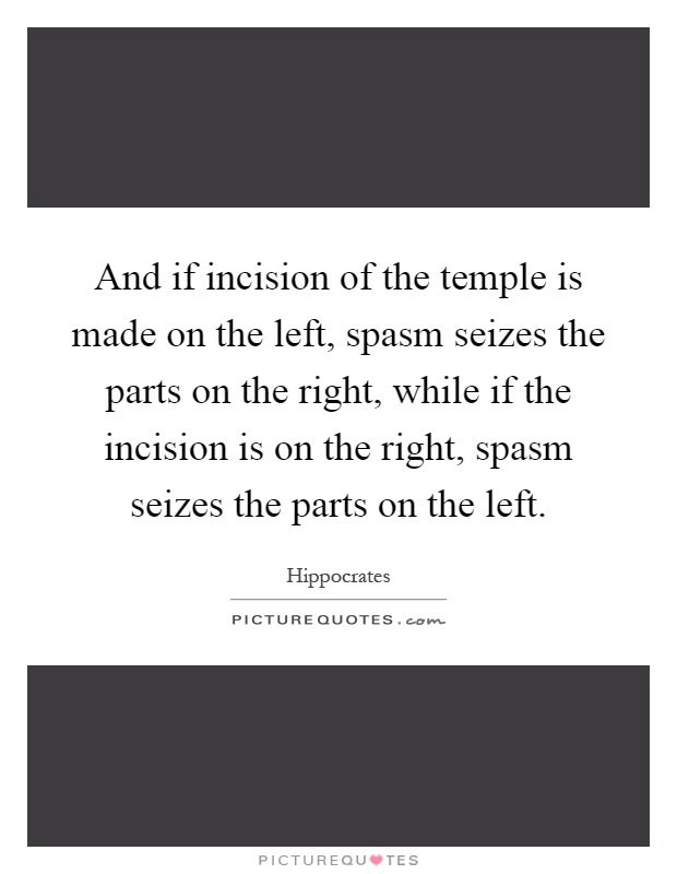 And if incision of the temple is made on the left, spasm seizes the parts on the right, while if the incision is on the right, spasm seizes the parts on the left Picture Quote #1