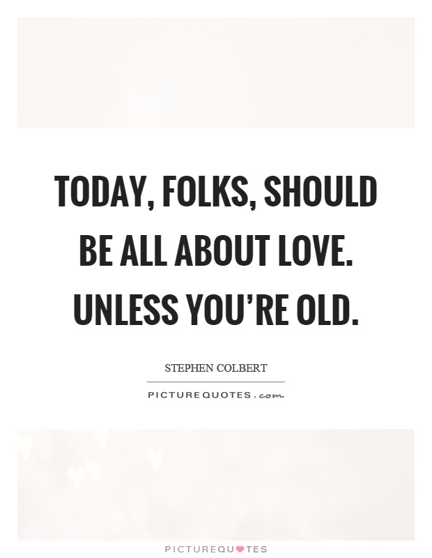 Today, folks, should be all about love. Unless you're old Picture Quote #1