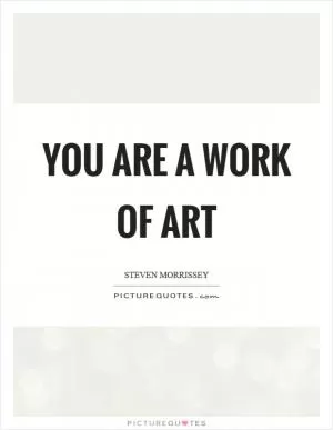 You are a work of art Picture Quote #1