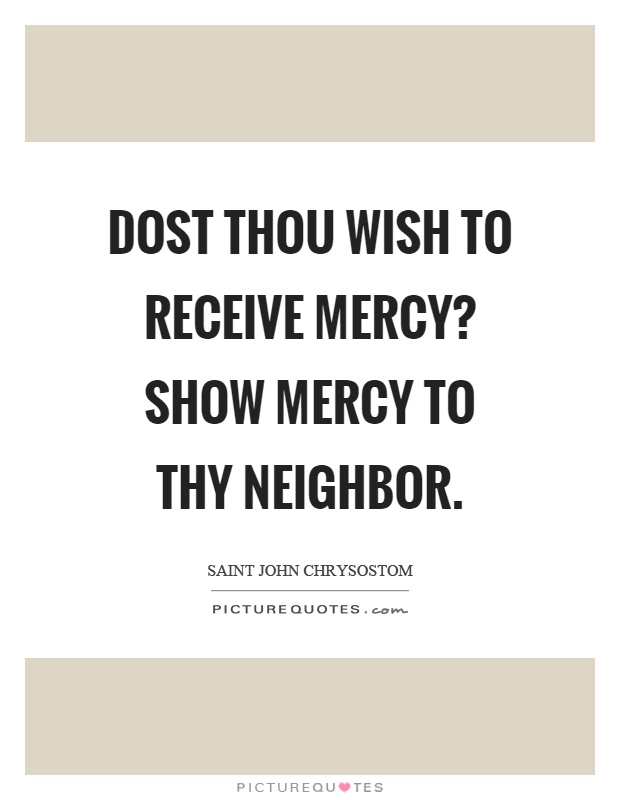 Dost thou wish to receive mercy? Show mercy to thy neighbor Picture Quote #1