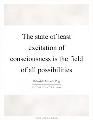 The state of least excitation of consciousness is the field of all possibilities Picture Quote #1