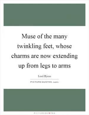 Muse of the many twinkling feet, whose charms are now extending up from legs to arms Picture Quote #1