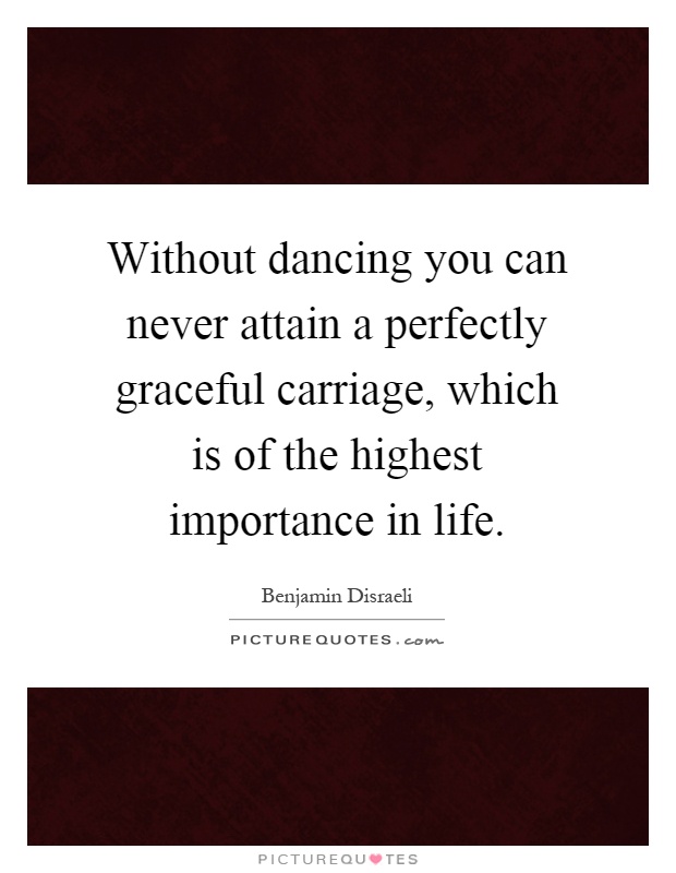 Without dancing you can never attain a perfectly graceful carriage, which is of the highest importance in life Picture Quote #1