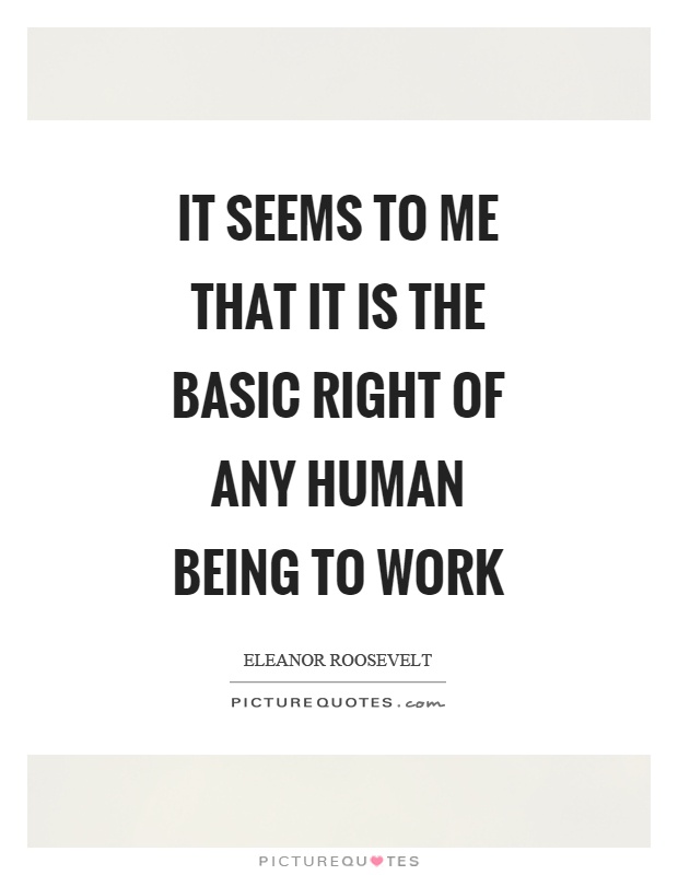 It seems to me that it is the basic right of any human being to work Picture Quote #1
