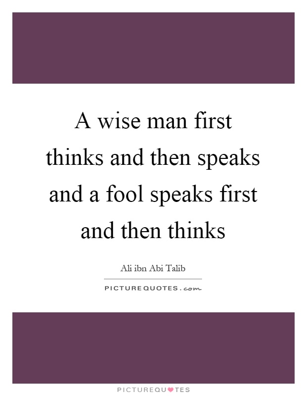 A wise man first thinks and then speaks and a fool speaks first and then thinks Picture Quote #1