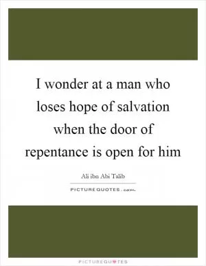 I wonder at a man who loses hope of salvation when the door of repentance is open for him Picture Quote #1