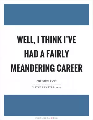 Well, I think I’ve had a fairly meandering career Picture Quote #1