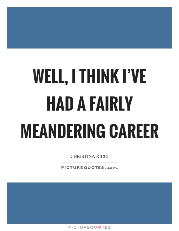 Well, I think I've had a fairly meandering career Picture Quote #1
