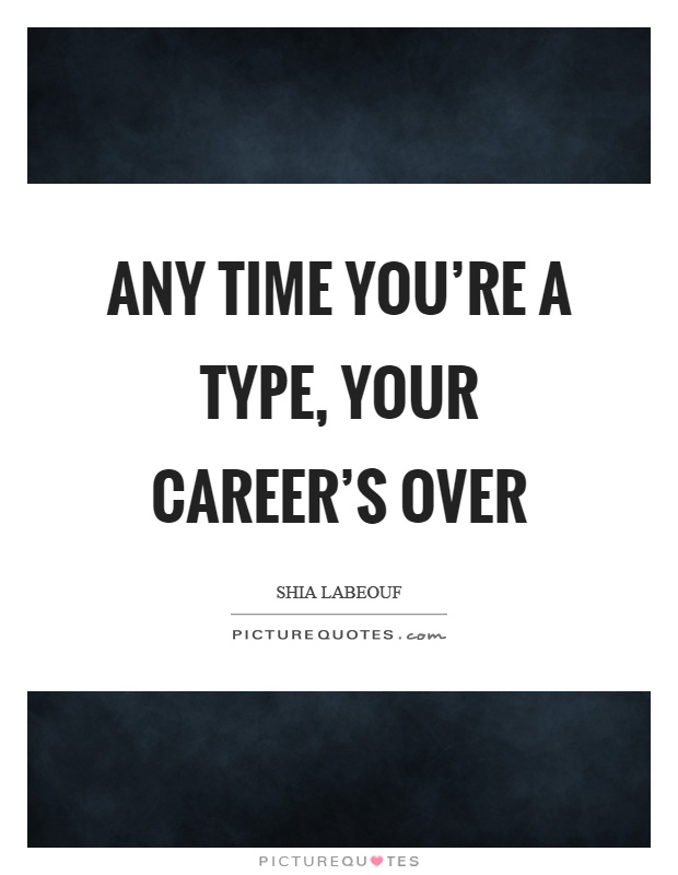 Any time you're a type, your career's over Picture Quote #1