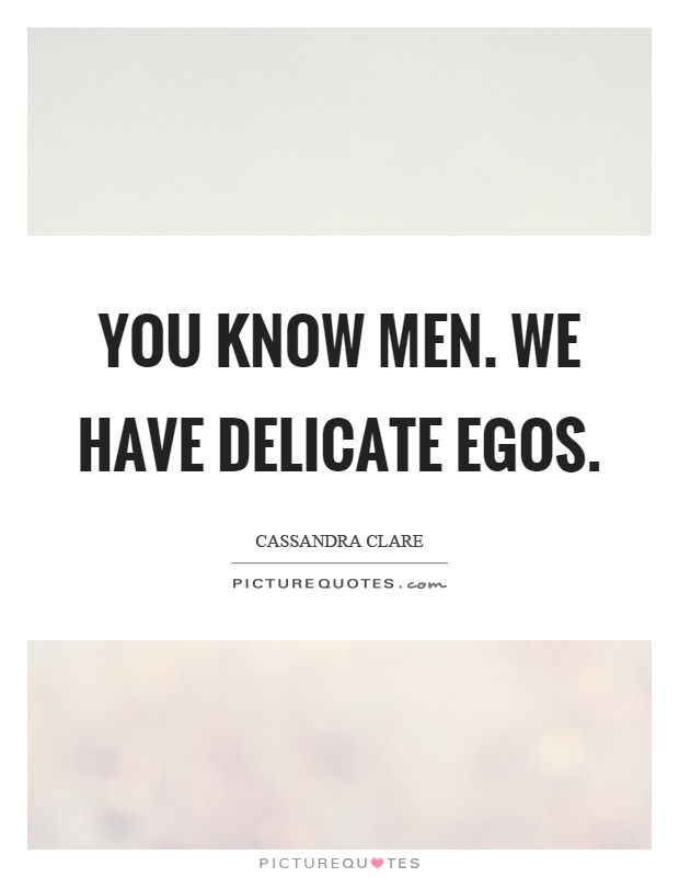 You know men. We have delicate egos Picture Quote #1