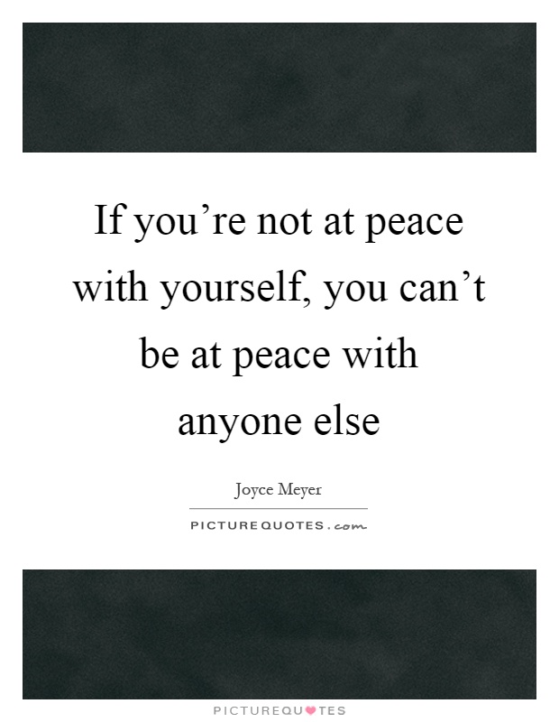 If you're not at peace with yourself, you can't be at peace with anyone else Picture Quote #1