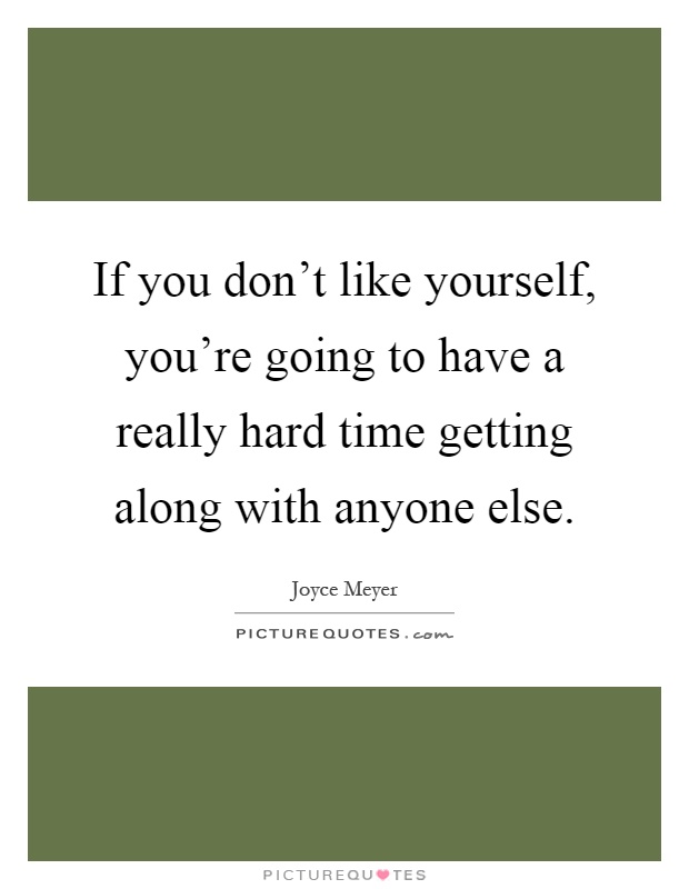 If you don't like yourself, you're going to have a really hard ...