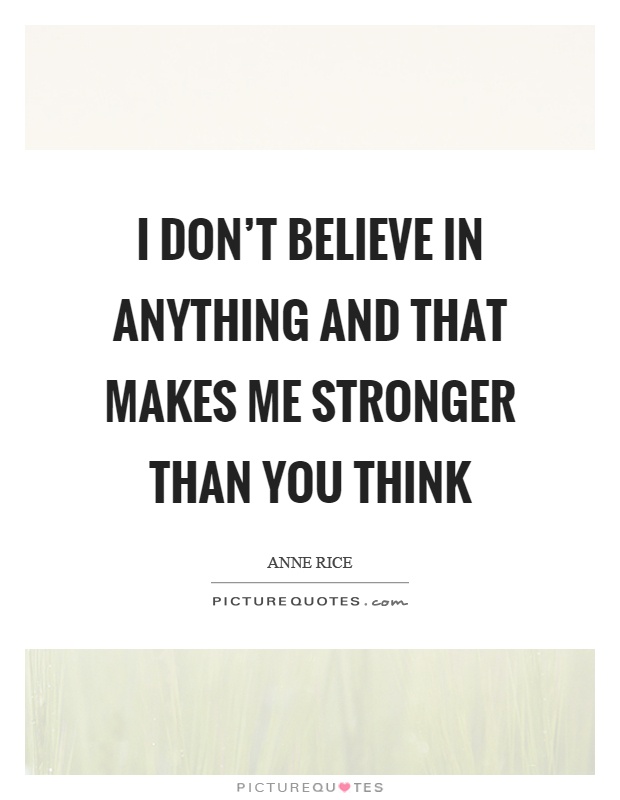 I don't believe in anything and that makes me stronger than you think Picture Quote #1