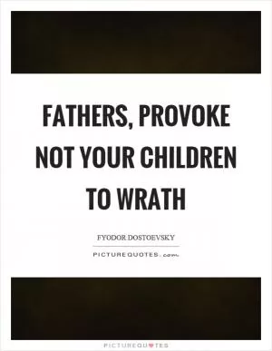 Fathers, provoke not your children to wrath Picture Quote #1