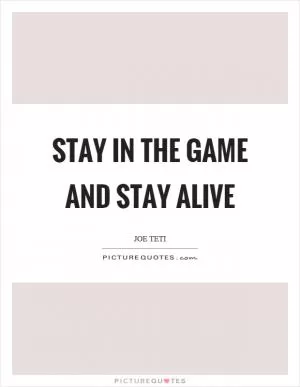 Stay in the game and stay alive Picture Quote #1