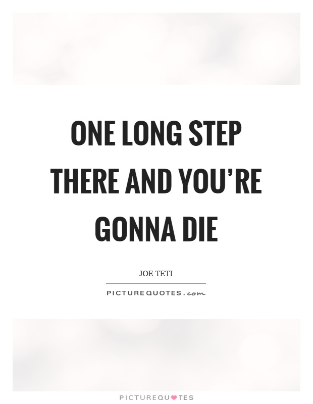 One long step there and you're gonna die Picture Quote #1