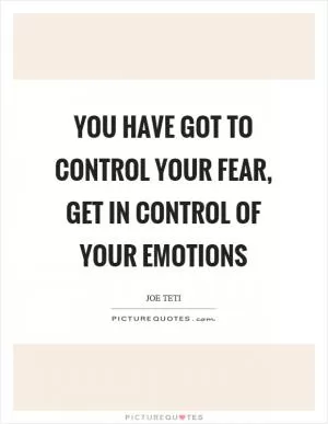 You have got to control your fear, get in control of your emotions Picture Quote #1