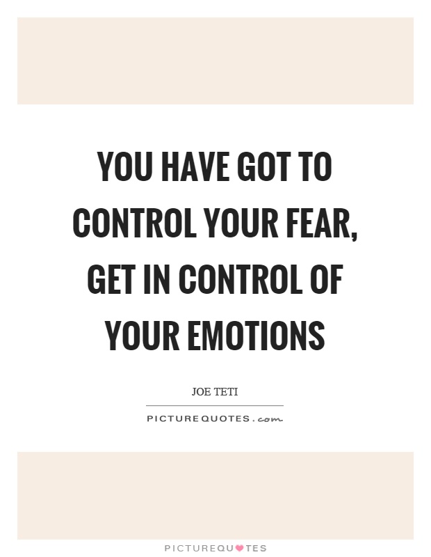 You have got to control your fear, get in control of your emotions Picture Quote #1